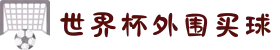 世界杯外围买球（盘口玩法参考）- 2026世界杯
